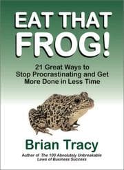 Eat That Frog! 21 Great Ways to Stop Procrastinating and Get More Done in Less Time